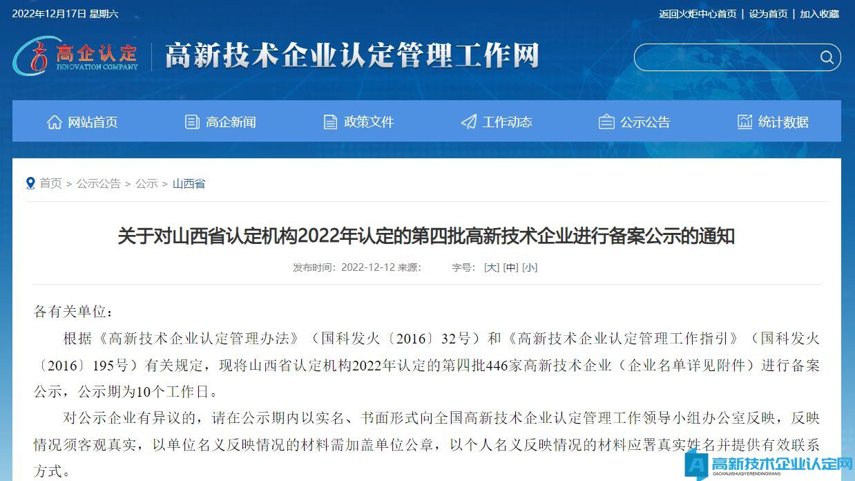 各有关单位：  根据《高新技术企业认定管理办法》（国科发火〔2016〕32号）和《高新技术企业认定管理工作指引》（国科发火〔2016〕195号）有关规定，现将山西省认定机构2022年认定的第四批446家高新技术企业（企业名单详见附件）进行备案公示，公示期为10个工作日。  对公示企业有异议的，请在公示期内以实名、书面形式向全国高新技术企业认定管理工作领导小组办公室反映，反映情况须客观真实，以单位名义反映情况的材料需加盖单位公章，以个人名义反映情况的材料应署真实姓名并提供有效联系方式。  传真：010-88656259  附件：山西省认定机构2022年认定的第四批高新技术企业备案公示名单     全国高新技术企业认定管理工作领导小组办公室  （科技部火炬中心代章）  2022年12月12日  （此件主动公开）  山西省认定机构2022年认定的第四批高新技术企业备案公示名单.pdf